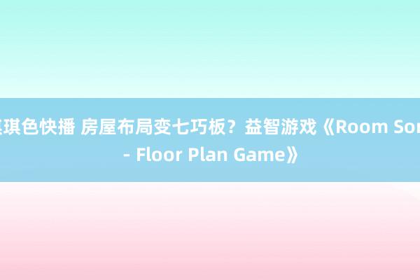 琪琪色快播 房屋布局变七巧板？益智游戏《Room Sort - Floor Plan Game》