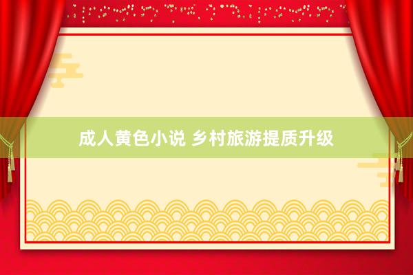 成人黄色小说 乡村旅游提质升级