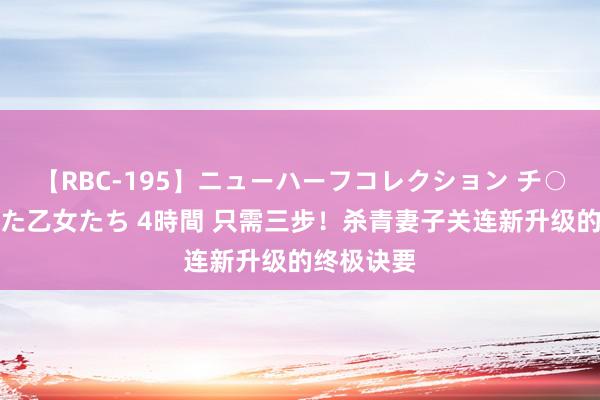 【RBC-195】ニューハーフコレクション チ○ポの生えた乙女たち 4時間 只需三步！杀青妻子关连新升级的终极诀要