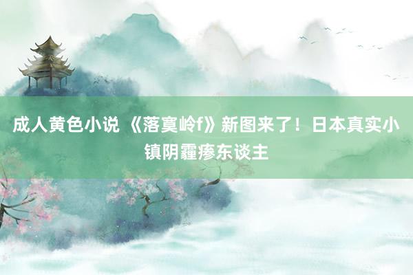 成人黄色小说 《落寞岭f》新图来了！日本真实小镇阴霾瘆东谈主