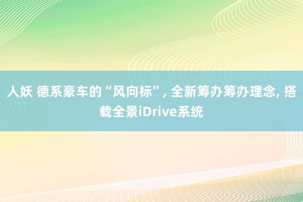 人妖 德系豪车的“风向标”, 全新筹办筹办理念, 搭载全景iDrive系统