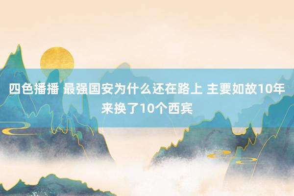 四色播播 最强国安为什么还在路上 主要如故10年来换了10个西宾