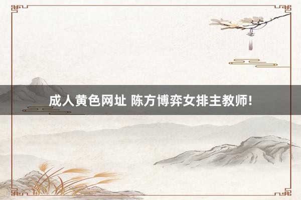 成人黄色网址 陈方博弈女排主教师!