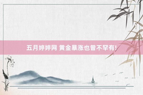 五月婷婷网 黄金暴涨也曾不罕有!