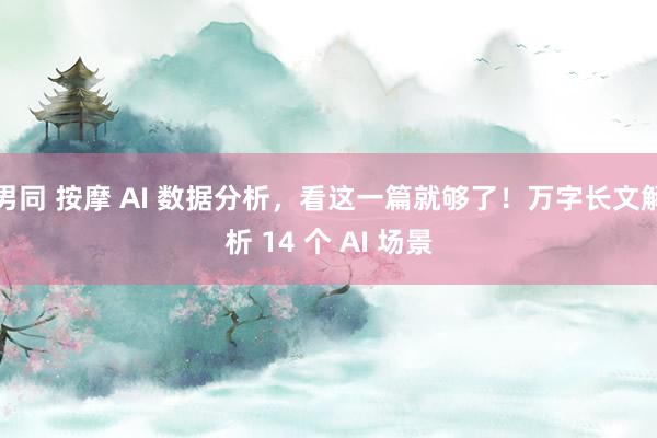 男同 按摩 AI 数据分析，看这一篇就够了！万字长文解析 14 个 AI 场景