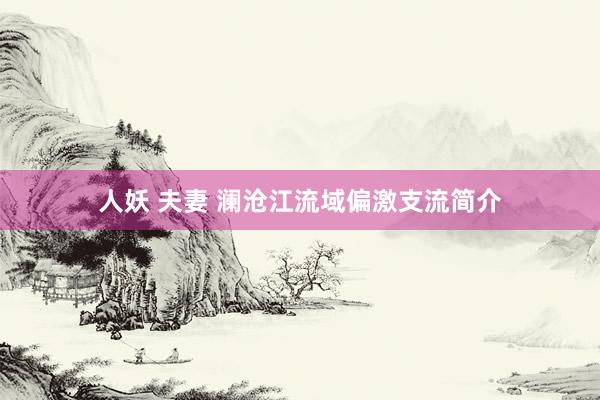 人妖 夫妻 澜沧江流域偏激支流简介