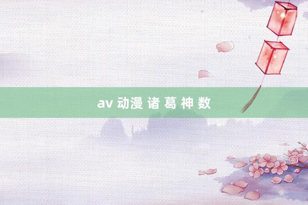 av 动漫 诸 葛 神 数